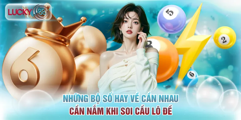 Những bộ số hay về cần nhau cần nắm khi soi cầu lô đề