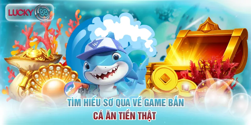 Tìm hiểu sơ qua về game bắn cá ăn tiền thật 
